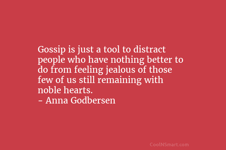Gossip is just a tool to distract people who have nothing better to do from feeling jealous of those few...