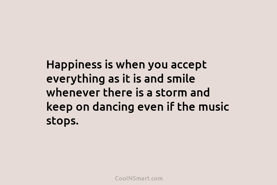 Happiness is when you accept everything as it is and smile whenever there is a...