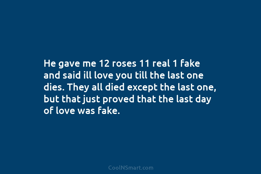 He gave me 12 roses 11 real 1 fake and said ill love you till...
