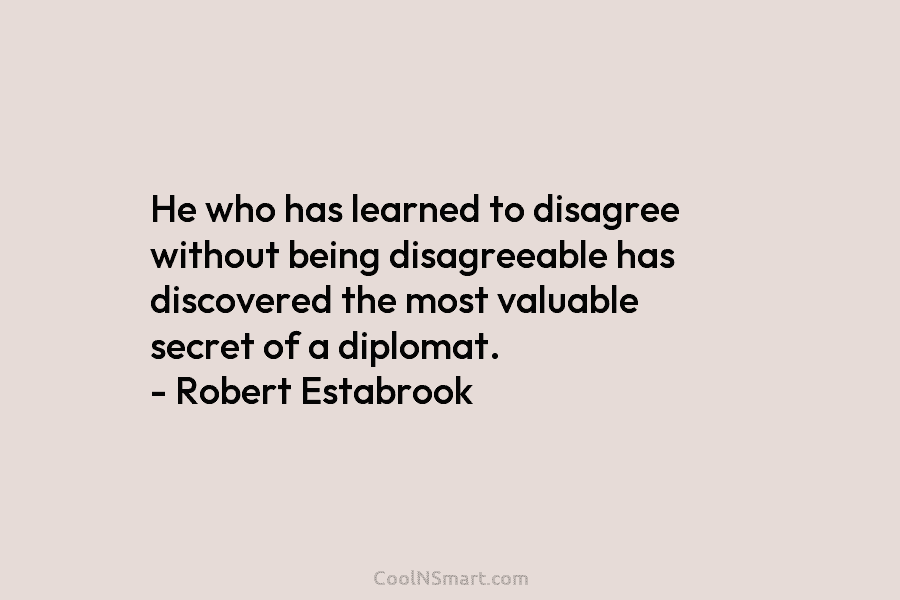 He who has learned to disagree without being disagreeable has discovered the most valuable secret of a diplomat. – Robert...