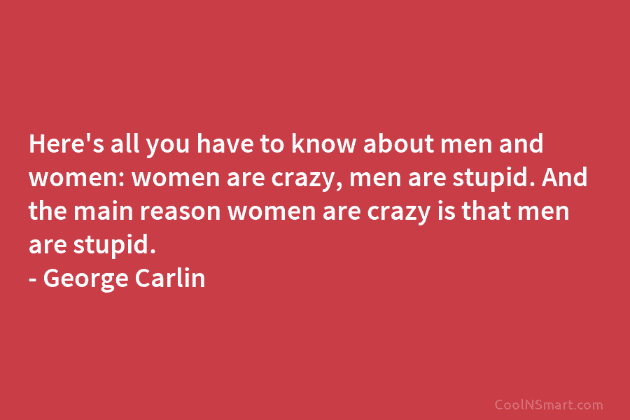 Here’s all you have to know about men and women: women are crazy, men are...