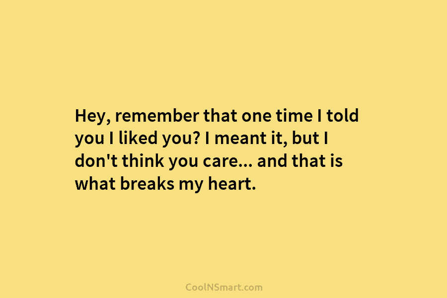 Hey, remember that one time I told you I liked you? I meant it, but I don’t think you care…...