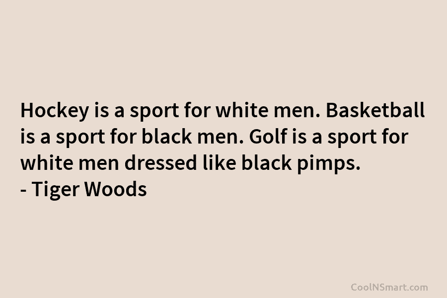 Hockey is a sport for white men. Basketball is a sport for black men. Golf...