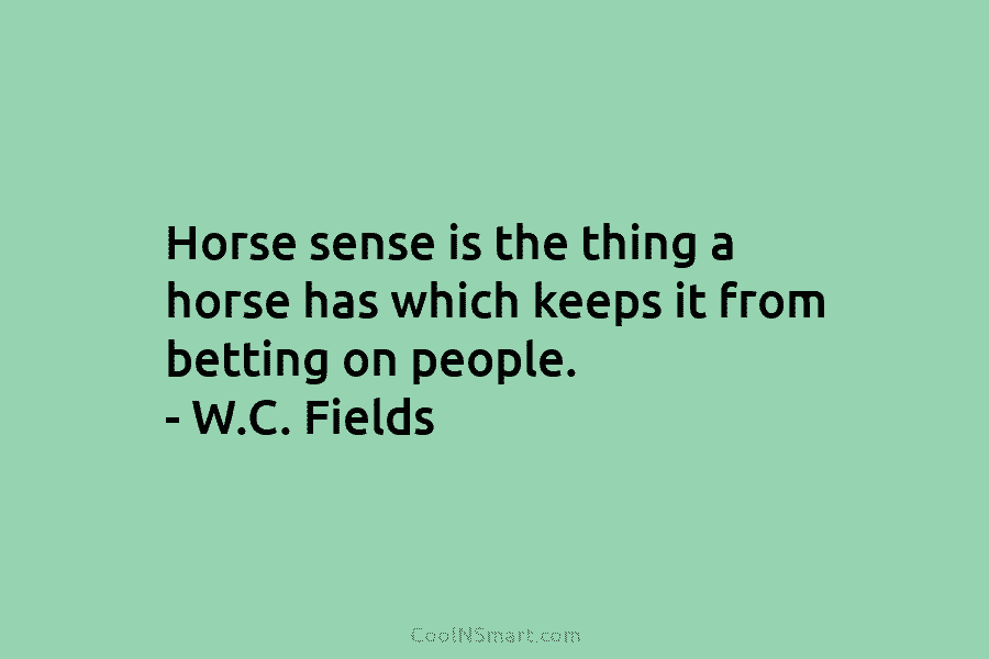 Horse sense is the thing a horse has which keeps it from betting on people....
