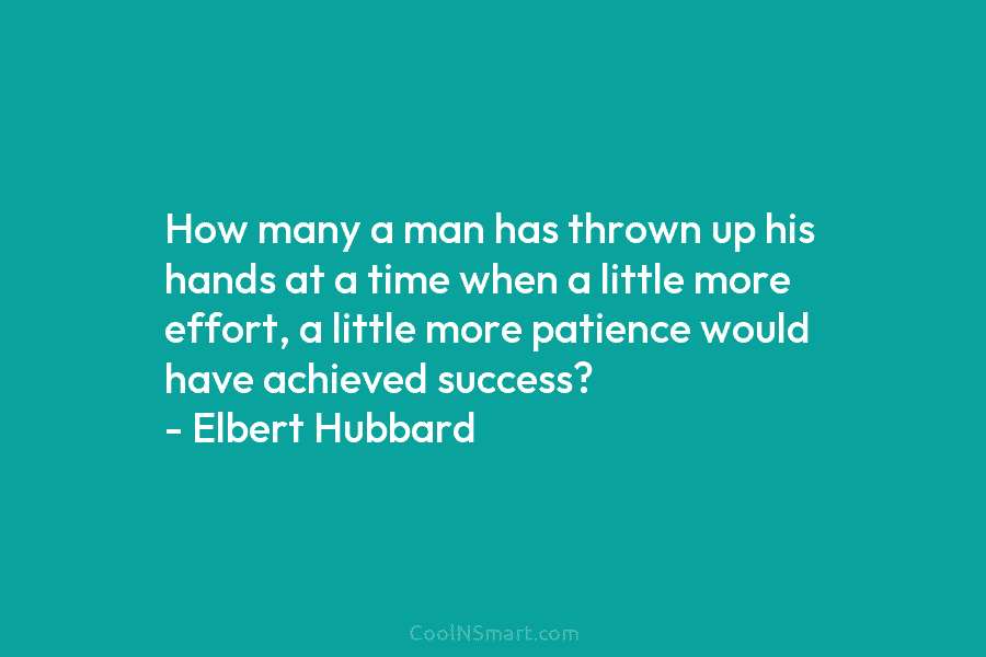 How many a man has thrown up his hands at a time when a little more effort, a little more...