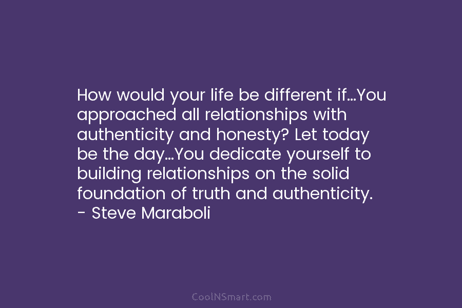 How would your life be different if…You approached all relationships with authenticity and honesty? Let today be the day…You dedicate...