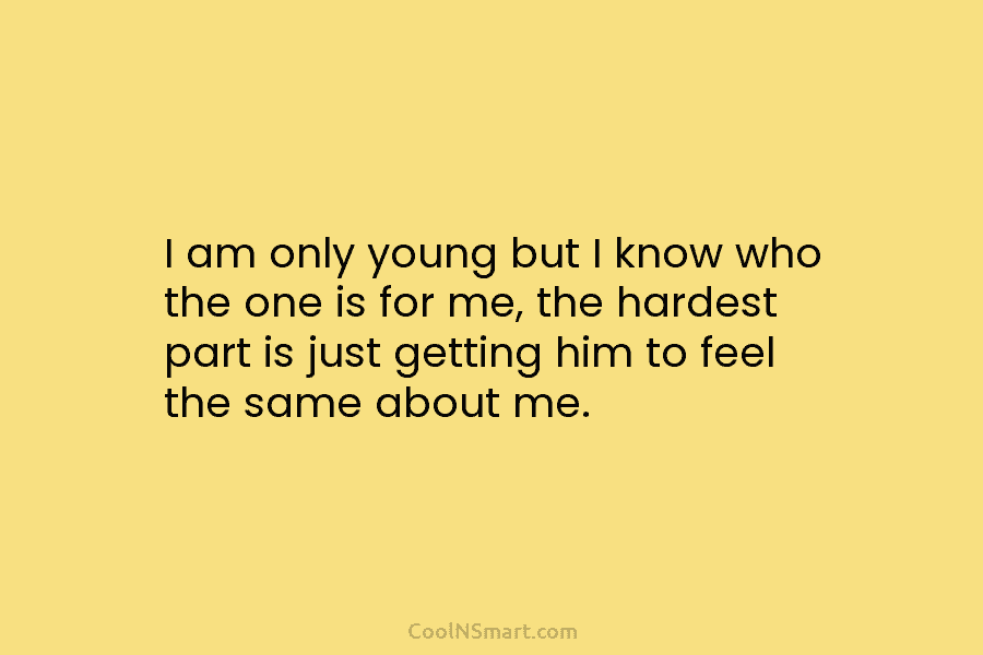 I am only young but I know who the one is for me, the hardest...