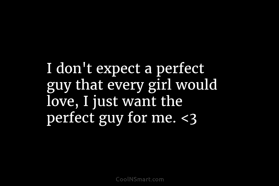 I don’t expect a perfect guy that every girl would love, I just want the...
