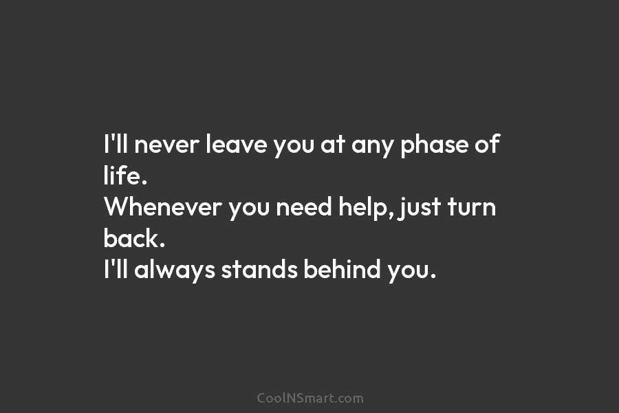 I’ll never leave you at any phase of life. Whenever you need help, just turn...