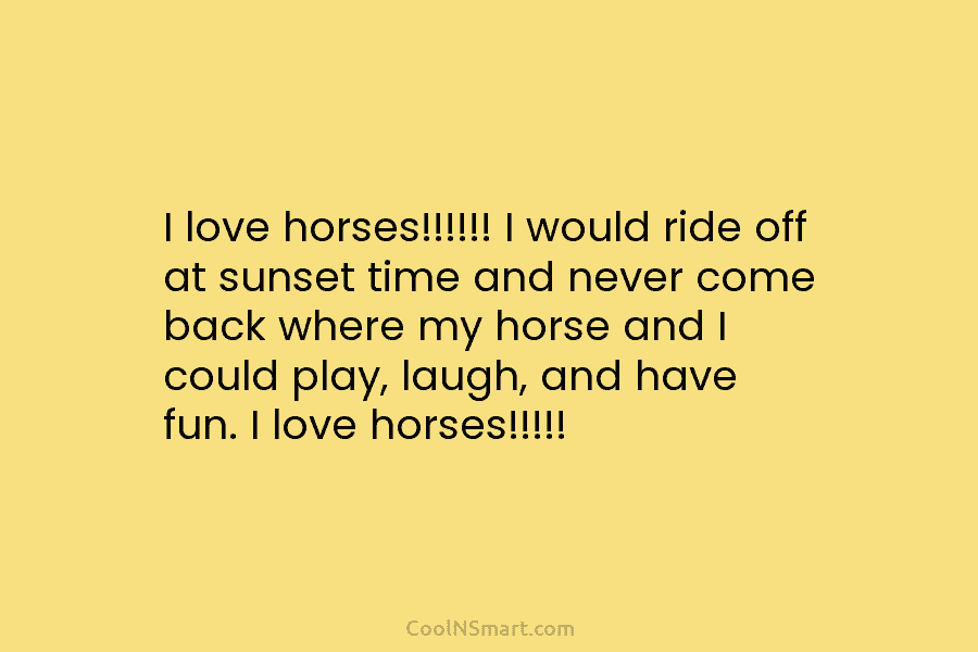 I love horses!!!!!! I would ride off at sunset time and never come back where...