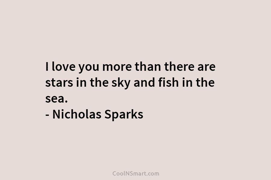 I love you more than there are stars in the sky and fish in the sea. – Nicholas Sparks