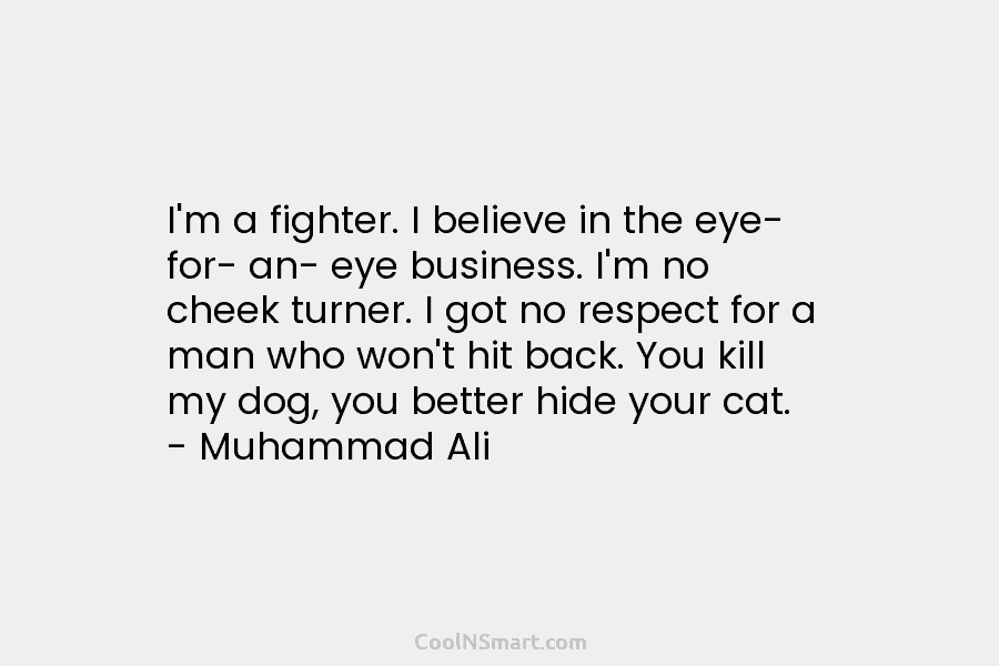 I’m a fighter. I believe in the eye- for- an- eye business. I’m no cheek turner. I got no respect...