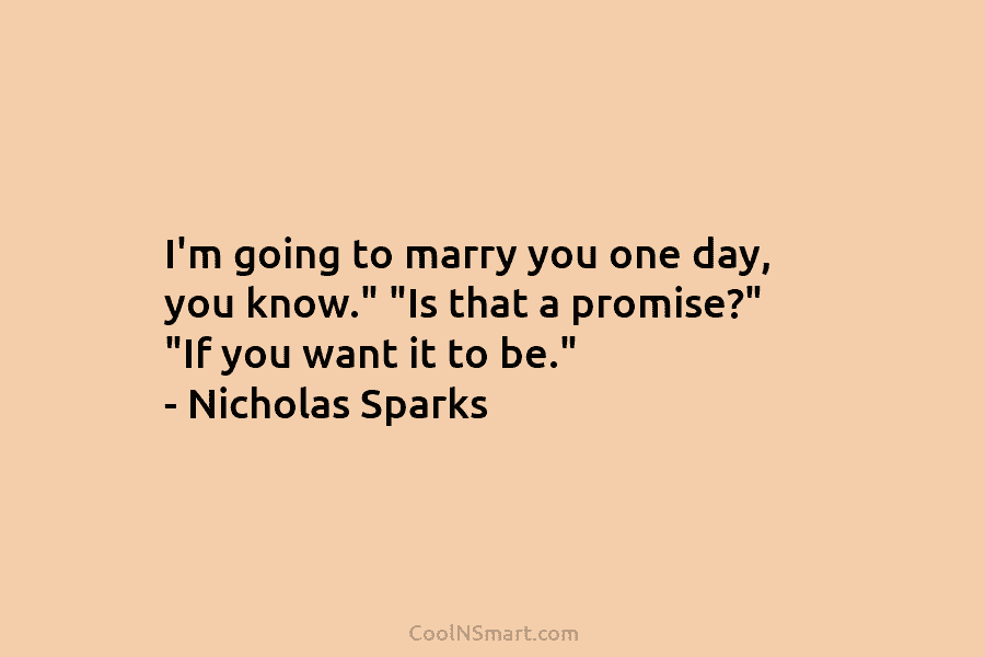 I’m going to marry you one day, you know.” “Is that a promise?” “If you...