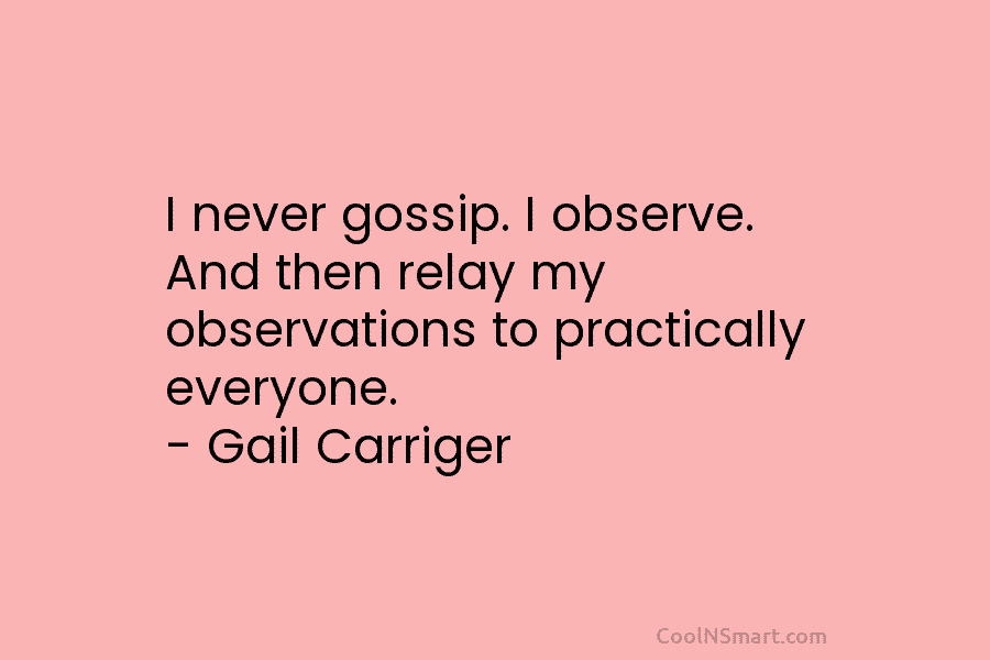 I never gossip. I observe. And then relay my observations to practically everyone. – Gail...