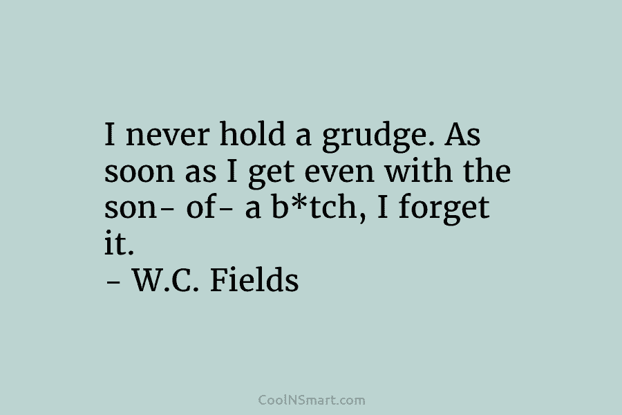 I never hold a grudge. As soon as I get even with the son- of-...