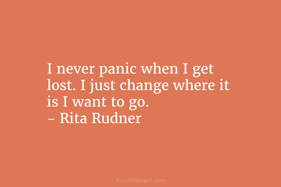 I never panic when I get lost. I just change where it is I want to go. – Rita Rudner