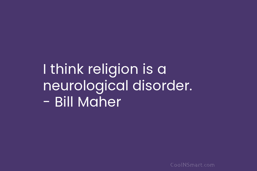 I think religion is a neurological disorder. – Bill Maher