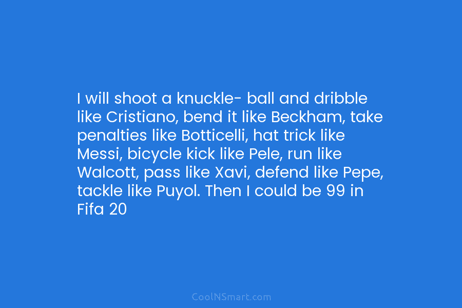 I will shoot a knuckle- ball and dribble like Cristiano, bend it like Beckham, take...