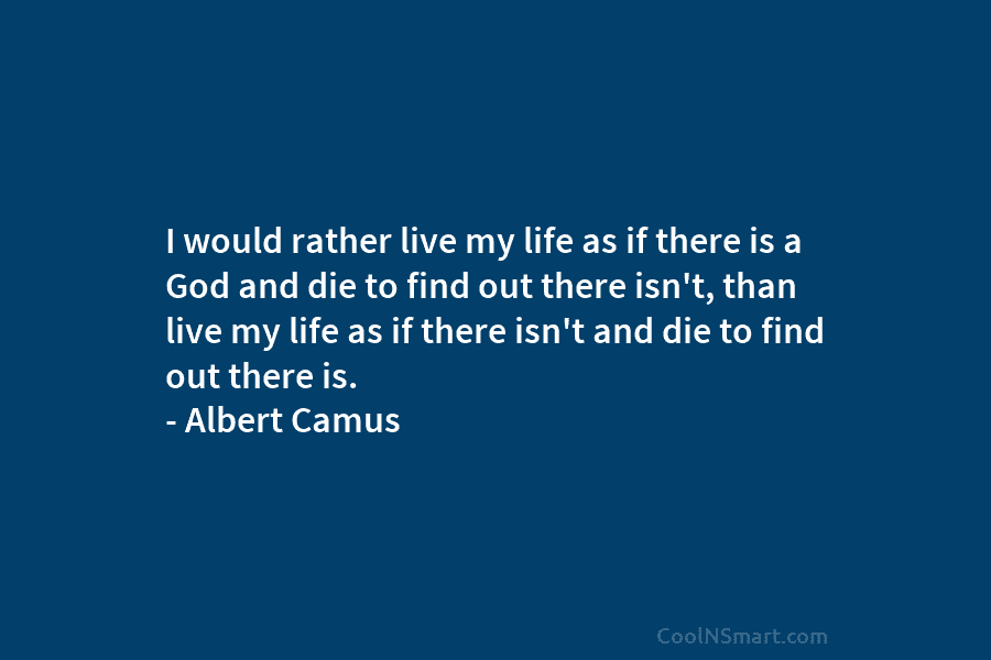I would rather live my life as if there is a God and die to...