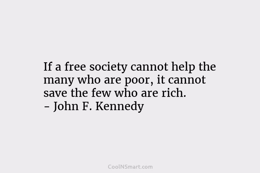 If a free society cannot help the many who are poor, it cannot save the...