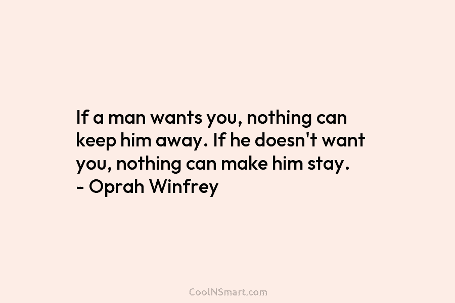 If a man wants you, nothing can keep him away. If he doesn’t want you, nothing can make him stay....