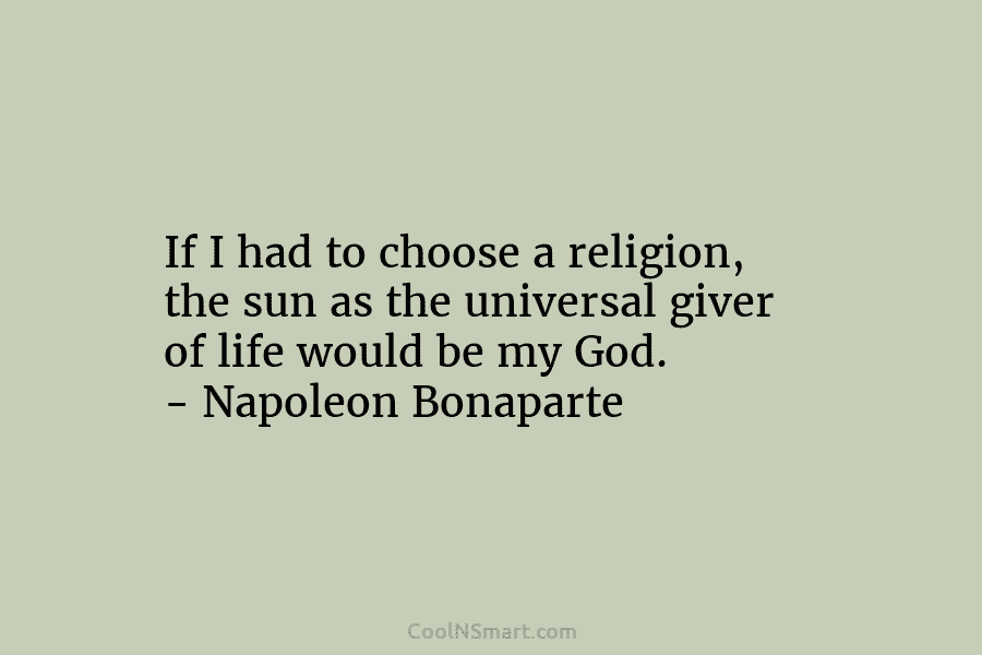 If I had to choose a religion, the sun as the universal giver of life would be my God. –...