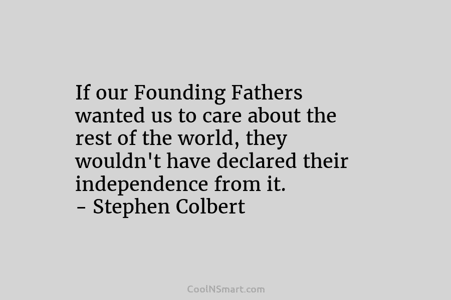 If our Founding Fathers wanted us to care about the rest of the world, they wouldn’t have declared their independence...