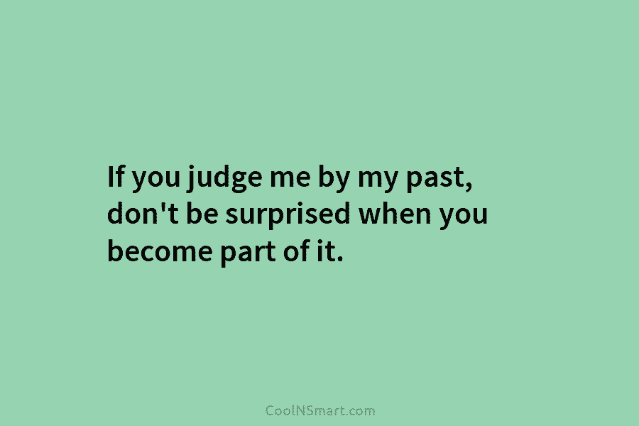 If you judge me by my past, don’t be surprised when you become part of...