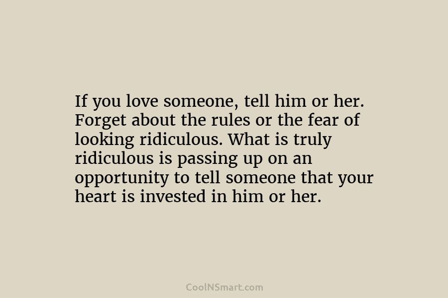 If you love someone, tell him or her. Forget about the rules or the fear...