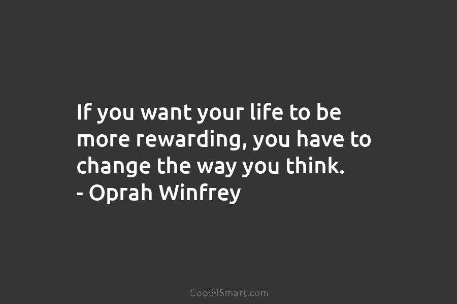 If you want your life to be more rewarding, you have to change the way...