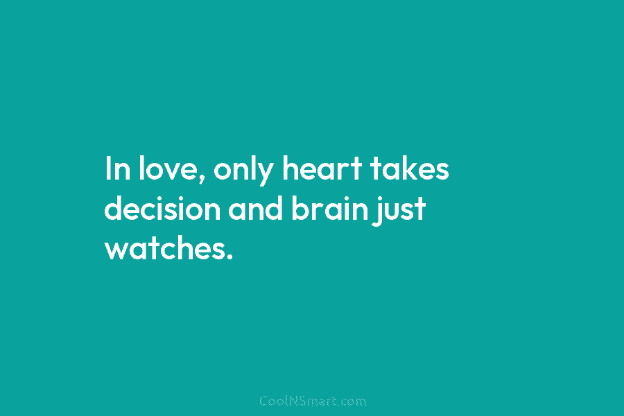 In love, only heart takes decision and brain just watches.