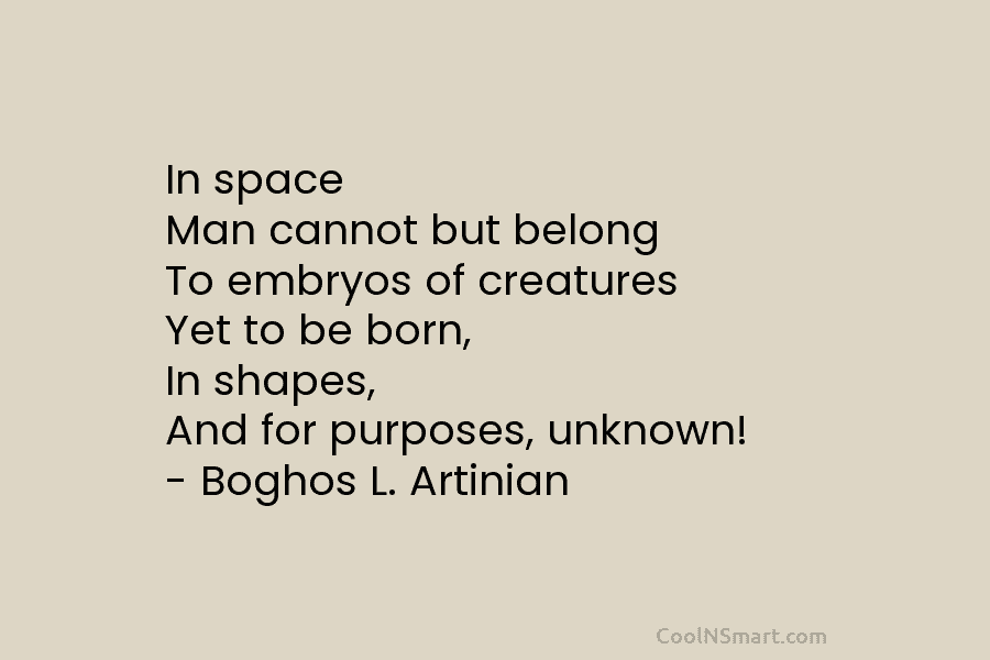 In space Man cannot but belong To embryos of creatures Yet to be born, In...