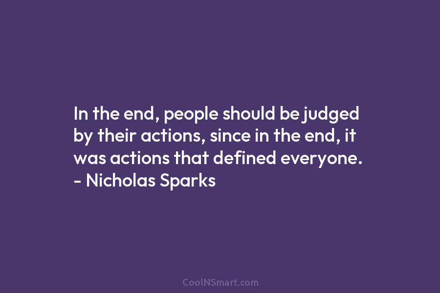 In the end, people should be judged by their actions, since in the end, it was actions that defined everyone....
