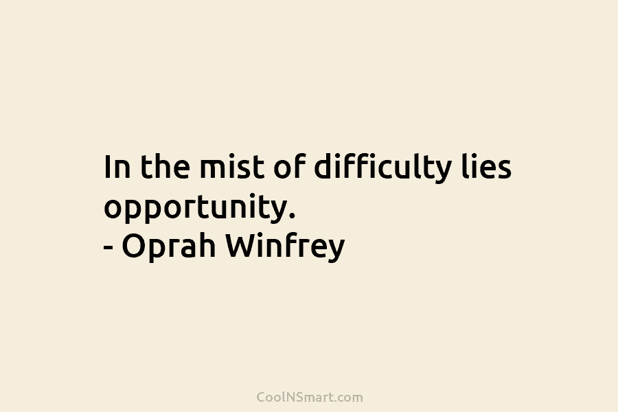 In the mist of difficulty lies opportunity. – Oprah Winfrey