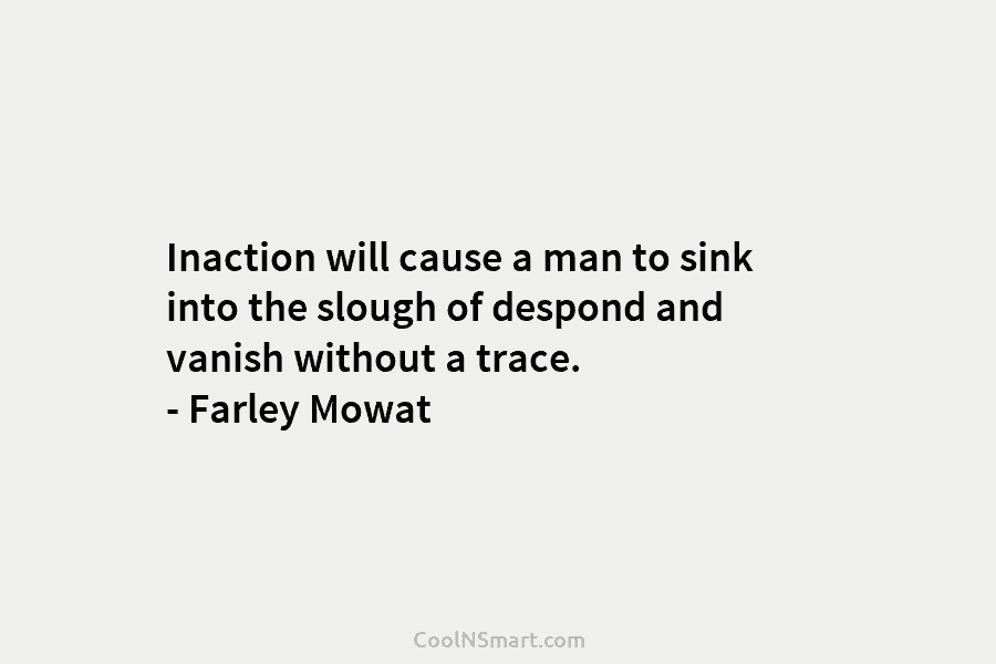 Inaction will cause a man to sink into the slough of despond and vanish without...