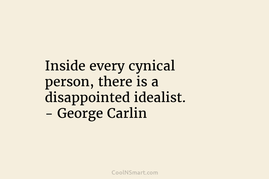 Inside every cynical person, there is a disappointed idealist. – George Carlin
