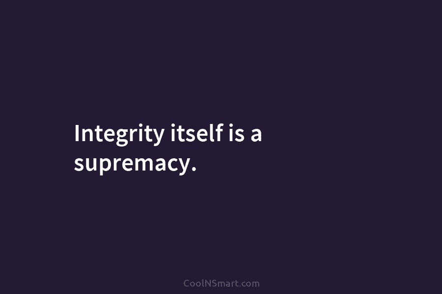 Integrity itself is a supremacy.