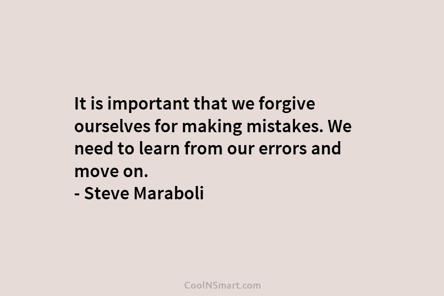 It is important that we forgive ourselves for making mistakes. We need to learn from our errors and move on....