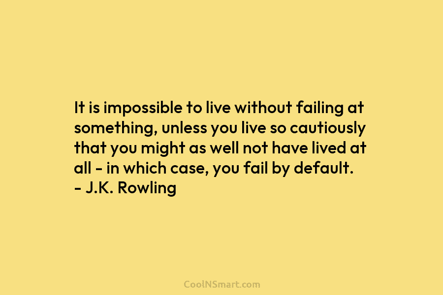 It is impossible to live without failing at something, unless you live so cautiously that...