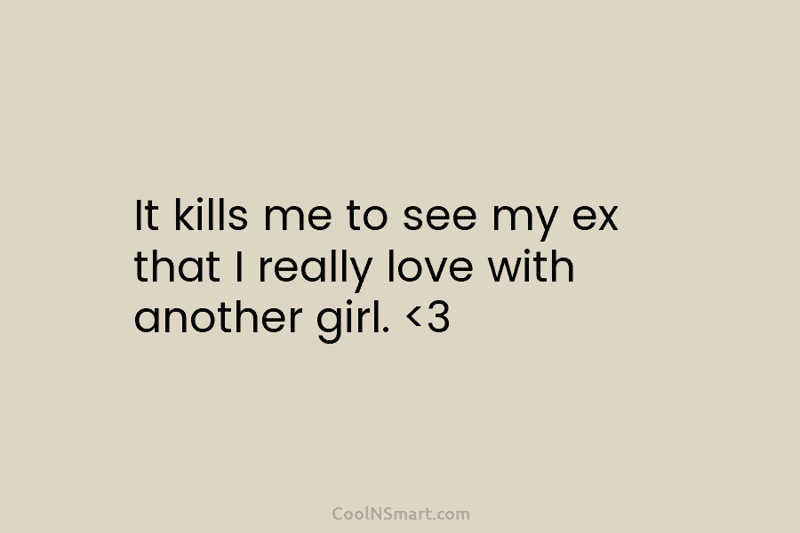 It kills me to see my ex that I really love with another girl.