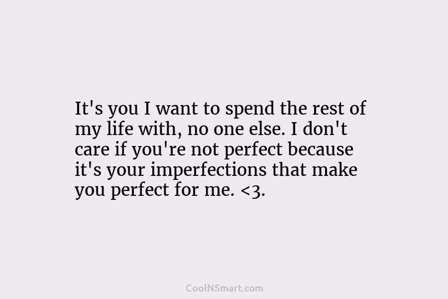 It’s you I want to spend the rest of my life with, no one else....