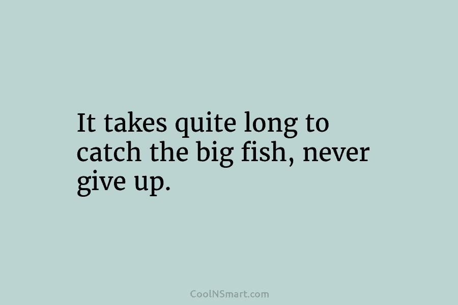 It takes quite long to catch the big fish, never give up.