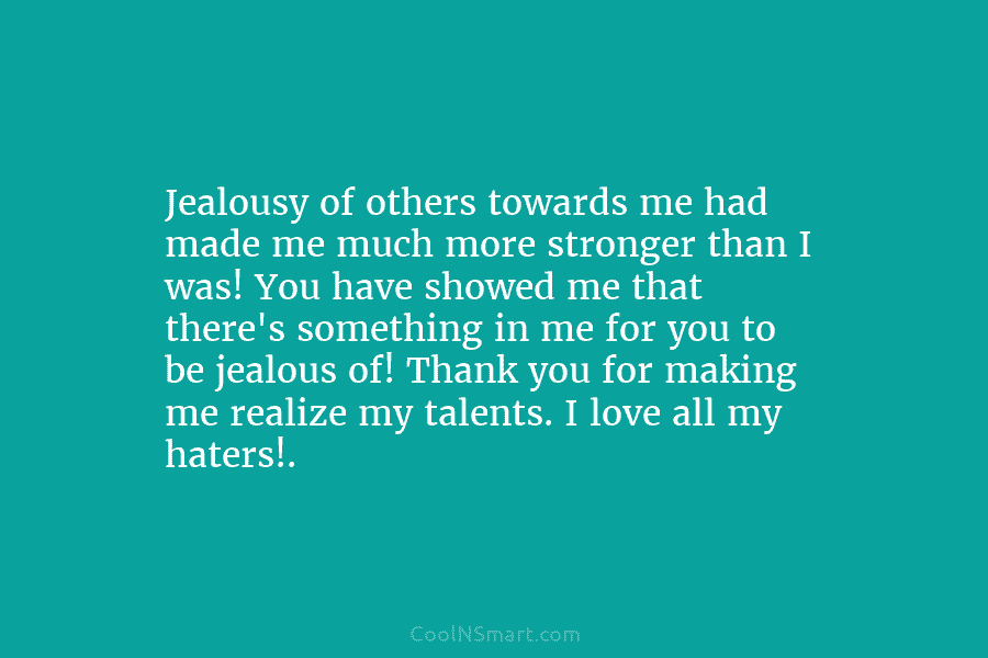 Jealousy of others towards me had made me much more stronger than I was! You...