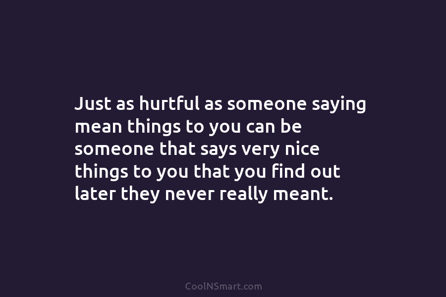 Just as hurtful as someone saying mean things to you can be someone that says...
