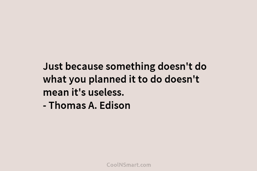 Just because something doesn’t do what you planned it to do doesn’t mean it’s useless....