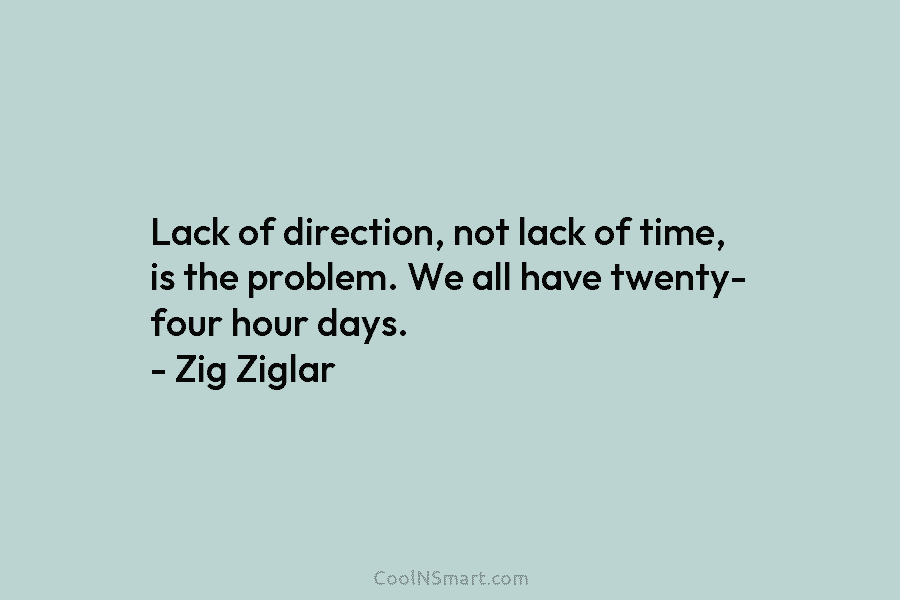 Lack of direction, not lack of time, is the problem. We all have twenty- four...