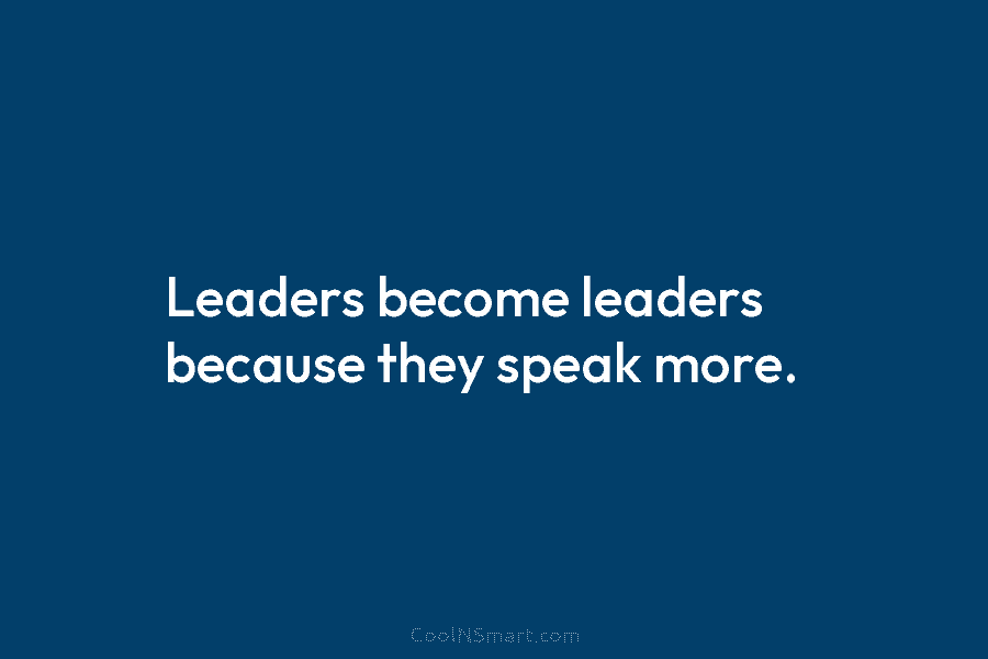 Leaders become leaders because they speak more.