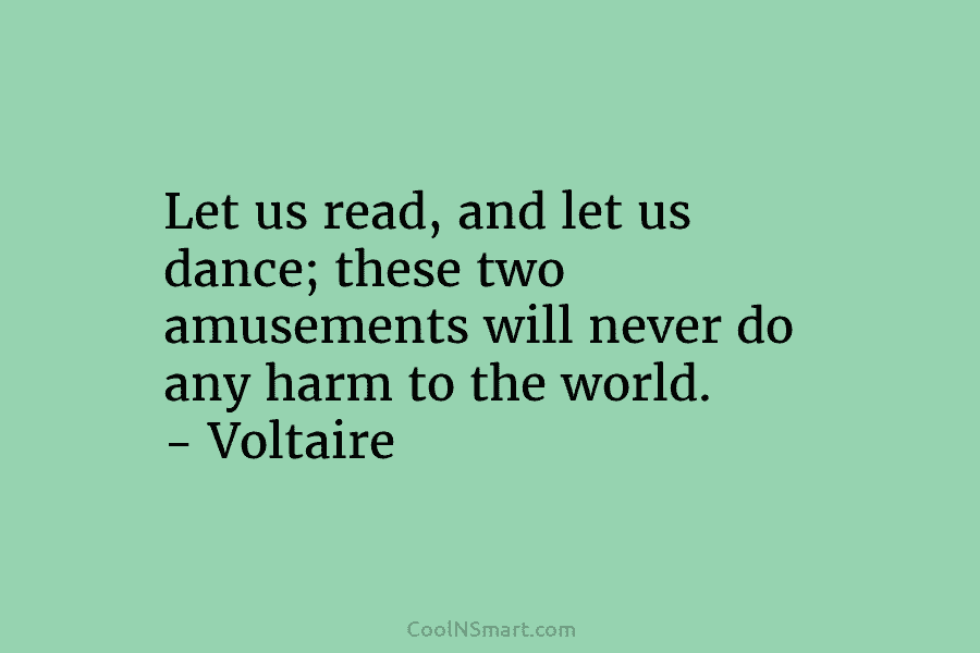 Let us read, and let us dance; these two amusements will never do any harm...