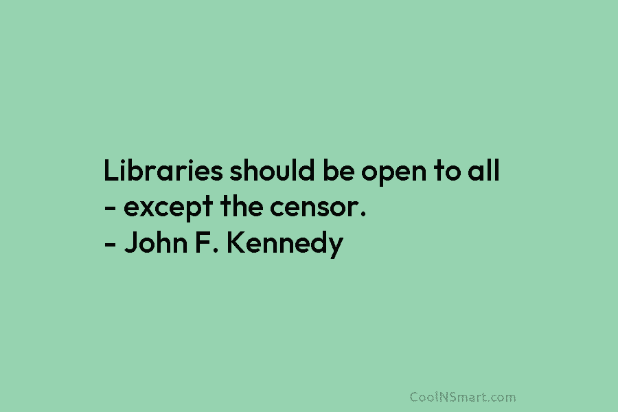 Libraries should be open to all – except the censor. – John F. Kennedy