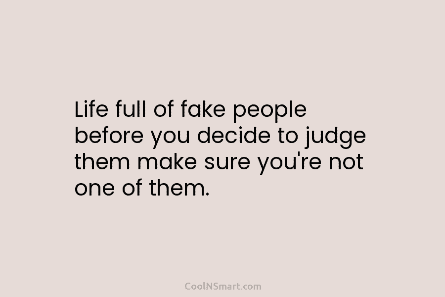 Life full of fake people before you decide to judge them make sure you’re not...